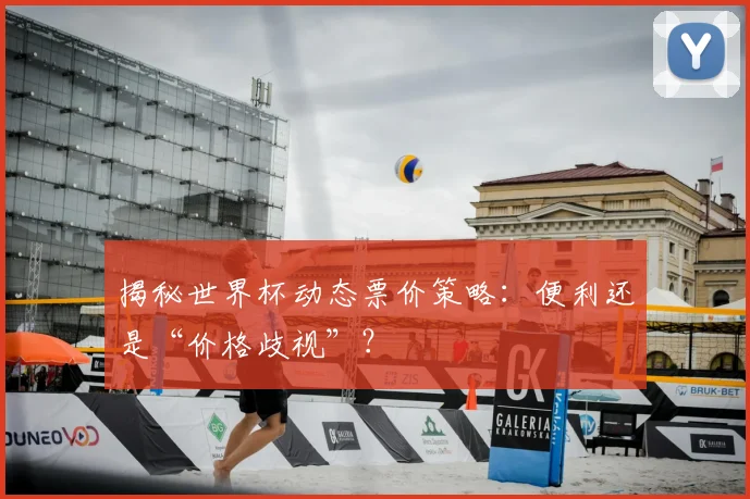 揭秘世界杯动态票价策略：便利还是“价格歧视”？