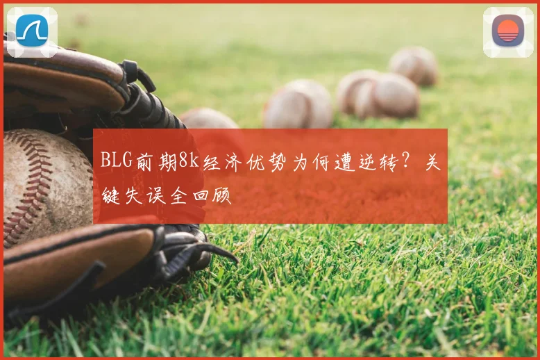 BLG前期8k经济优势为何遭逆转？关键失误全回顾