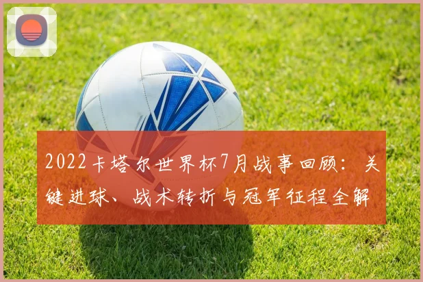 2022卡塔尔世界杯7月战事回顾：关键进球、战术转折与冠军征程全解析
