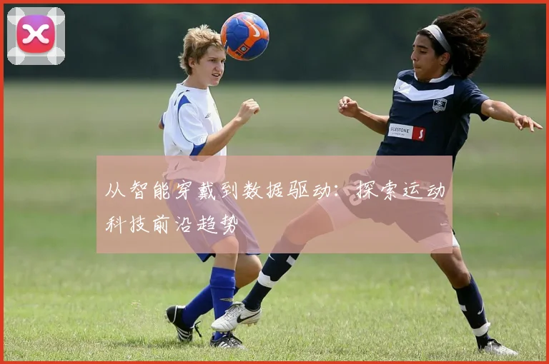 从智能穿戴到数据驱动：探索运动科技前沿趋势