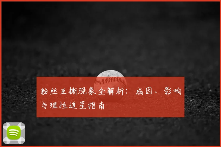 粉丝互撕现象全解析：成因、影响与理性追星指南