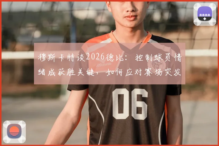穆斯卡特谈2026德比：控制球员情绪成获胜关键，如何应对赛场突发状况？