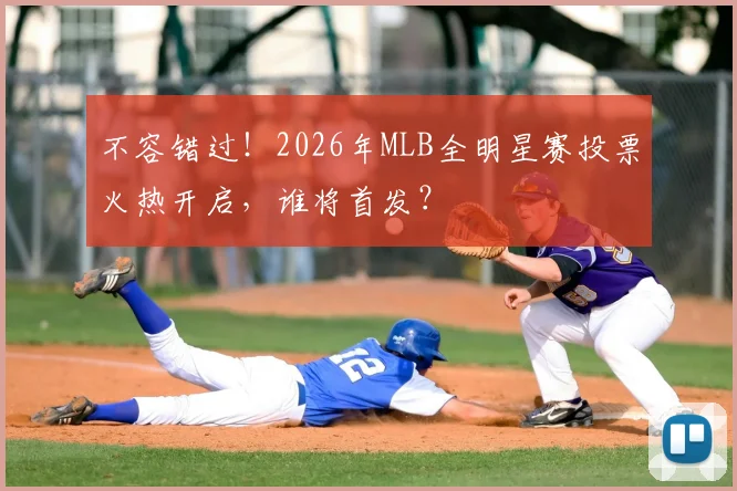 不容错过！2026年MLB全明星赛投票火热开启，谁将首发？
