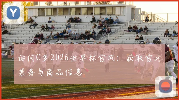 访问C罗2026世界杯官网：获取官方票务与商品信息