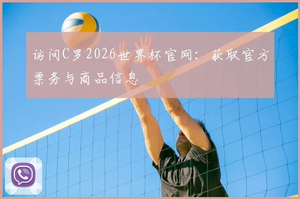 访问C罗2026世界杯官网：获取官方票务与商品信息