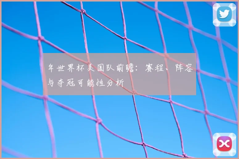 年世界杯美国队前瞻：赛程、阵容与夺冠可能性分析
