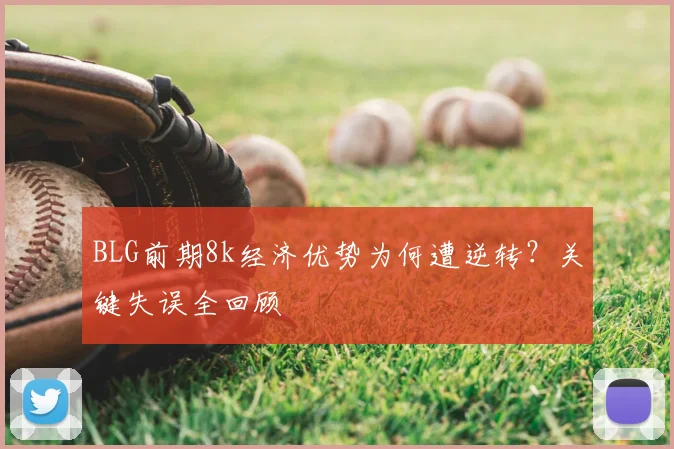 BLG前期8k经济优势为何遭逆转？关键失误全回顾