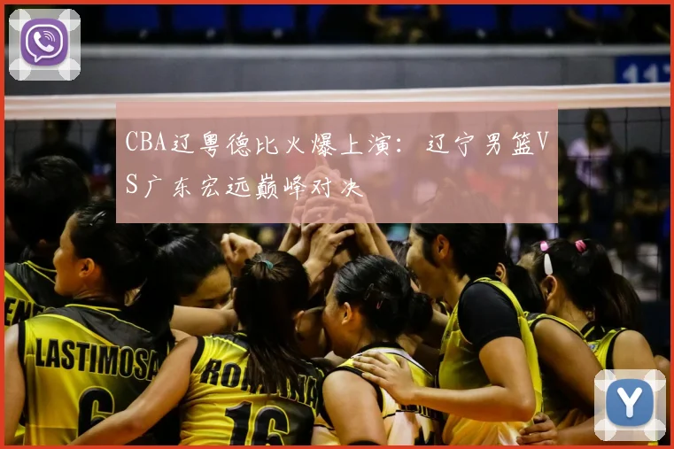CBA辽粤德比火爆上演：辽宁男篮VS广东宏远巅峰对决