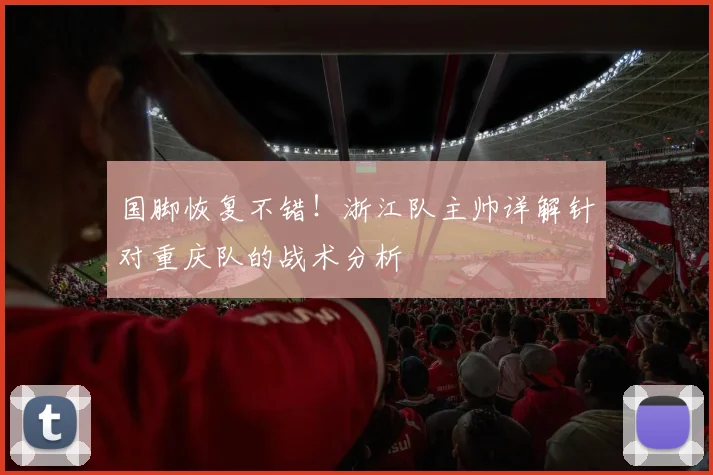 国脚恢复不错！浙江队主帅详解针对重庆队的战术分析