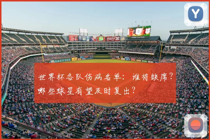 世界杯各队伤病名单：谁将缺席？哪些球星有望及时复出？