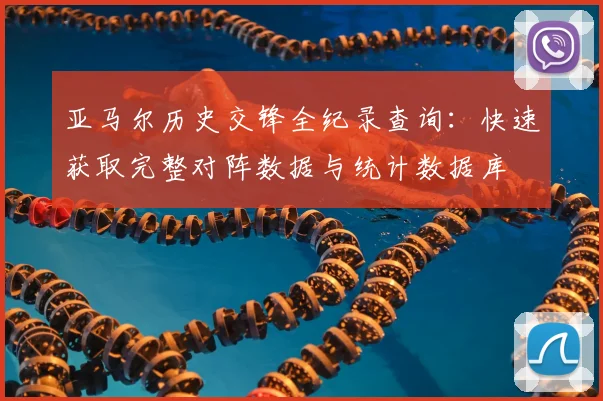 亚马尔历史交锋全纪录查询：快速获取完整对阵数据与统计数据库