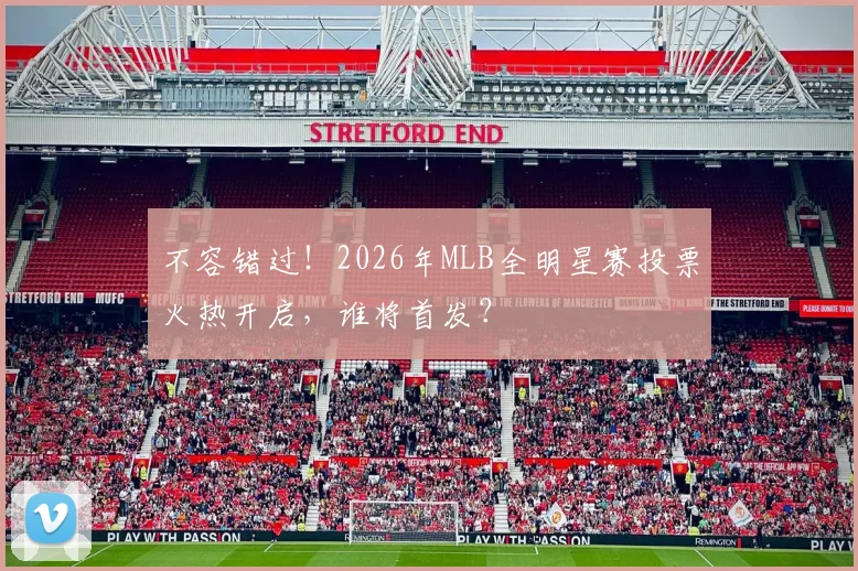 不容错过！2026年MLB全明星赛投票火热开启，谁将首发？