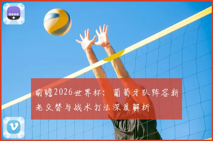 前瞻2026世界杯：葡萄牙队阵容新老交替与战术打法深度解析