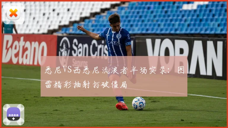 悉尼VS西悉尼流浪者半场实录：图雷精彩抽射打破僵局